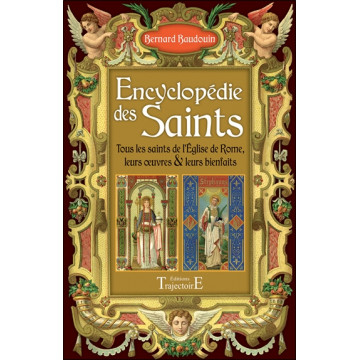Encyclopédie des Saints - Tous les saints de l'Eglise de Rome, leurs oeuvres & leurs bienfaits