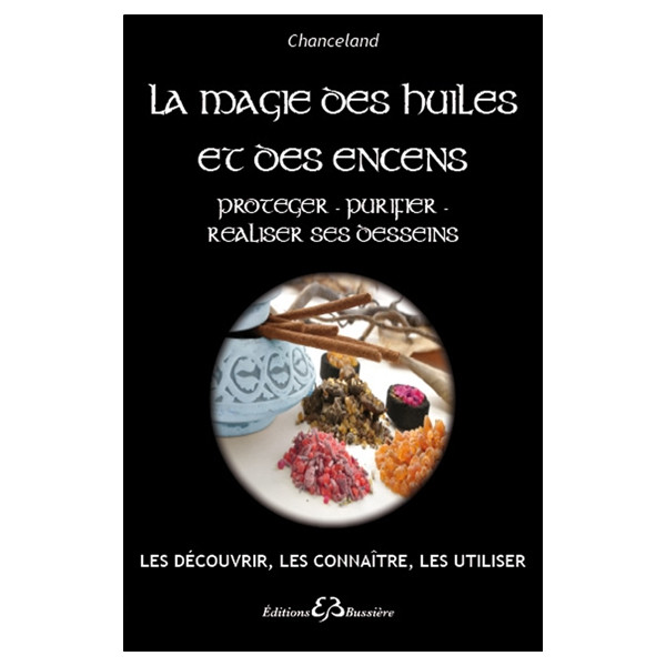 La Magie des huiles et des encens - Protéger - Purifier - Réaliser ses desseins