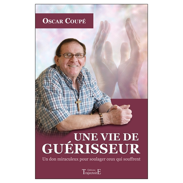 Une vie de guérisseur - Un don miraculeux pour soulager ceux qui souffrent