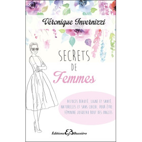 Secrets de femme - Astuces beauté, ligne et santé, naturelles et sans chichi, pour être féminine jusqu'au bout des ongles