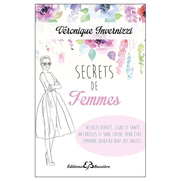 Secrets de femme - Astuces beauté, ligne et santé, naturelles et sans chichi, pour être féminine jusqu'au bout des ongles