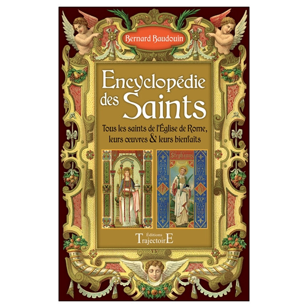 Encyclopédie des Saints - Tous les saints de l'Eglise de Rome, leurs oeuvres & leurs bienfaits