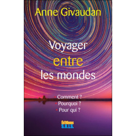 Voyager entre les mondes - Le voyage astral : Comment ? Pourquoi ? Pour qui ?