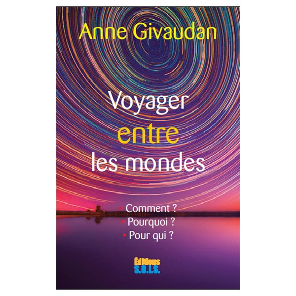 Voyager entre les mondes - Le voyage astral : Comment ? Pourquoi ? Pour qui ?