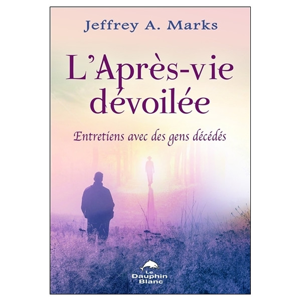 L'Après-vie dévoilée - Entretiens avec des gens décédés