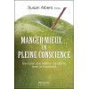 Manger mieux... en pleine conscience - Savourer une relation équilibrée avec la nourriture