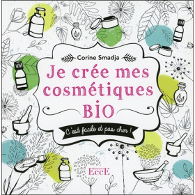 Je crée mes cosmétiques bio - C'est facile et pas cher !