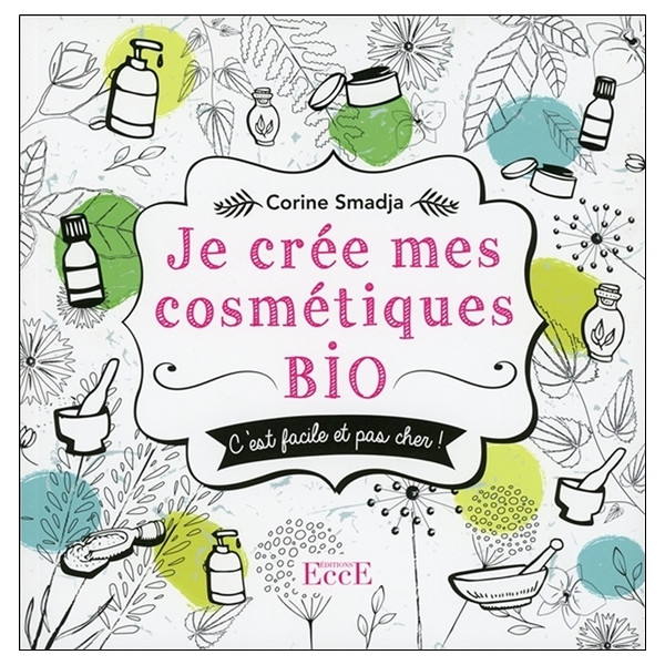 Je crée mes cosmétiques bio - C'est facile et pas cher !