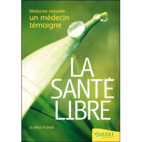 La santé libre - Médecine naturelle : un médecin témoigne