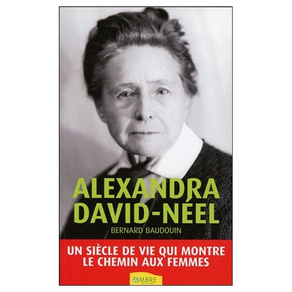 Alexandra David-Néel - Un siècle de vie qui montre le chemin aux femmes