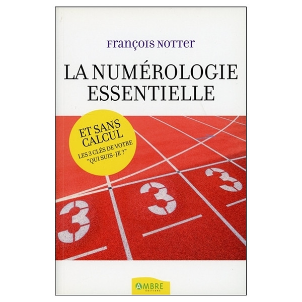La Numérologie essentielle - Et sans calcul - Les 3 clés de votre Qui suis-je ?