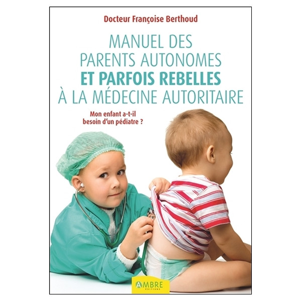 Manuel des parents autonomes et parfois rebelles à la médecine autoritaire