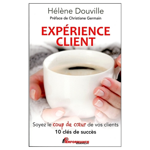 Expérience client - Soyez le coup de coeur de vos clients - 10 clés de succès