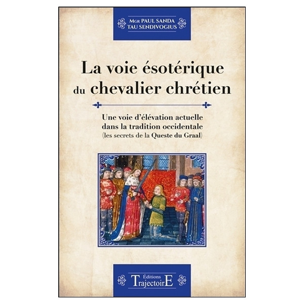 La voie ésotérique du chevalier chrétien - Une voie d'élévation actuelle dans la tradition occidentale
