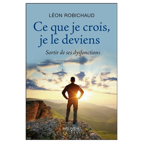 Ce que je crois, je le deviens - Sortir de ses dysfonctions