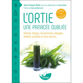 L'ortie - Une panacée oubliée - Anémie, fatigue, rhumatismes, allergies, diabète, prostate et plus encore...