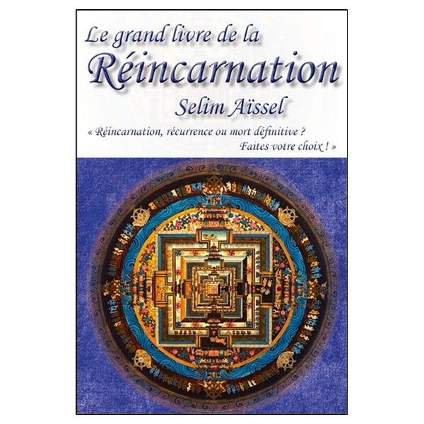 Le grand livre de la Réincarnation - Réincarnation, récurrence ou mort définitive ? Faîtes votre choix !