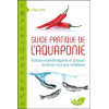 Guide pratique de l'aquaponie - Produire ensemble légumes et poissons - Construire sa propre installation