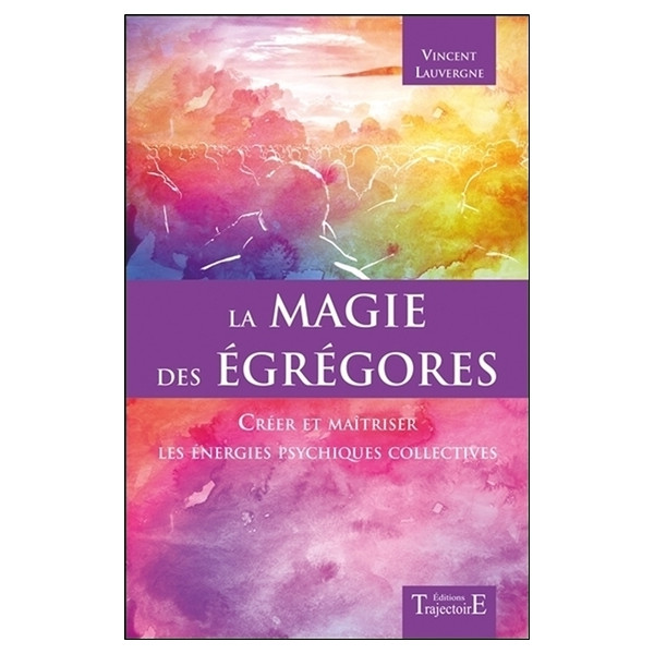 La magie des égrégores - Créer et maîtriser les énergies psychiques collectives