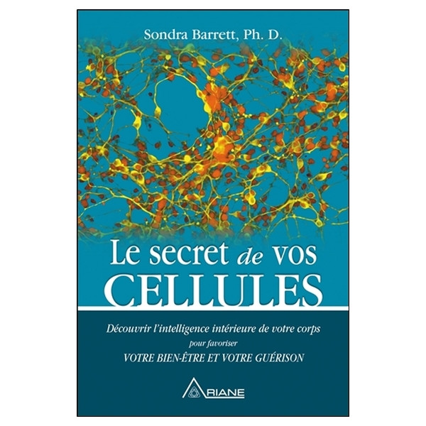 Le secret de vos cellules - Découvrir l'intelligence intérieure de votre corps pour favoriser votre bien-être...