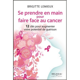 Se prendre en main pour faire face au cancer - 12 clés pour augmenter votre potentiel de guérison
