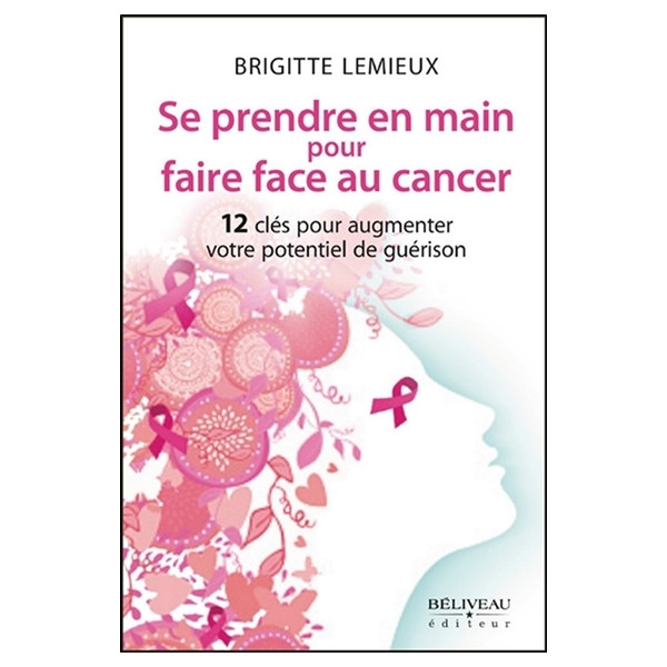 Se prendre en main pour faire face au cancer - 12 clés pour augmenter votre potentiel de guérison