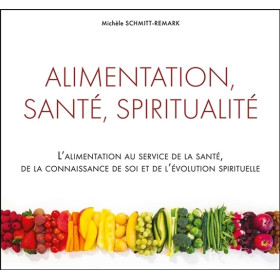 Alimentation, santé, spiritualité - L'alimentation au service de la santé, de la connaissance de soi...