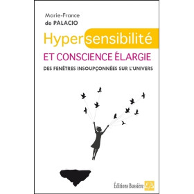 Hypersensibilité et conscience élargie - Des fenêtres insoupçonnées sur l'univers