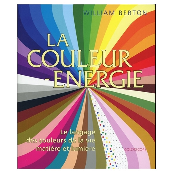 La couleur énergie - Le langage des couleurs de la vie - Matière et lumière