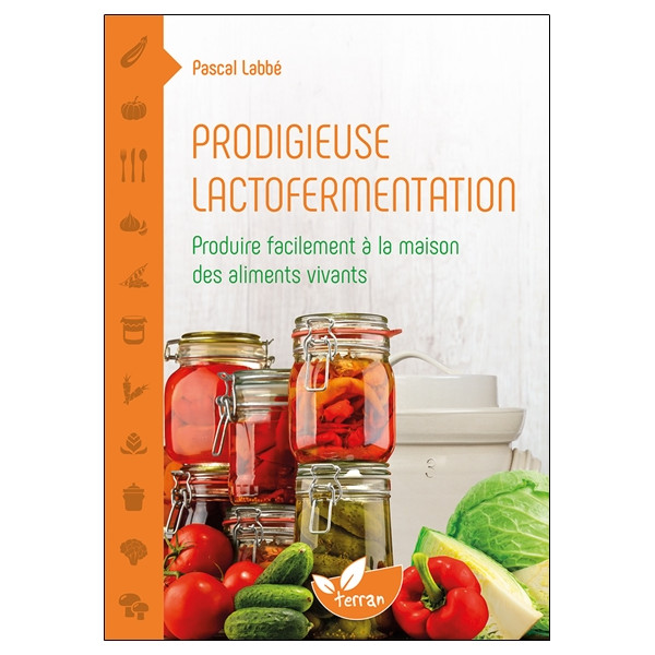Prodigieuse lactofermentation - Produire facilement à la maison des aliments vivants
