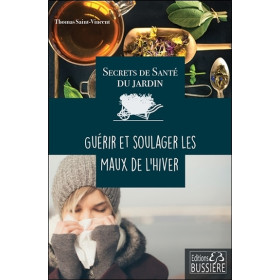 Secrets de santé du jardin - Guérir et soulager les maux de l'hiver