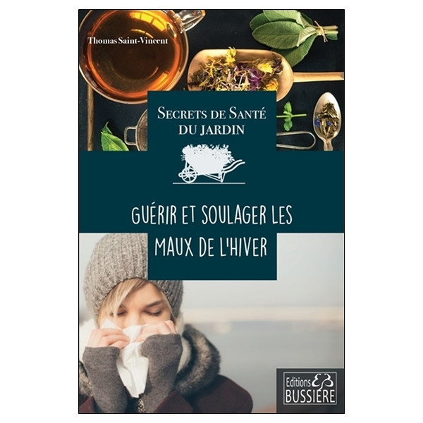 Secrets de santé du jardin - Guérir et soulager les maux de l'hiver