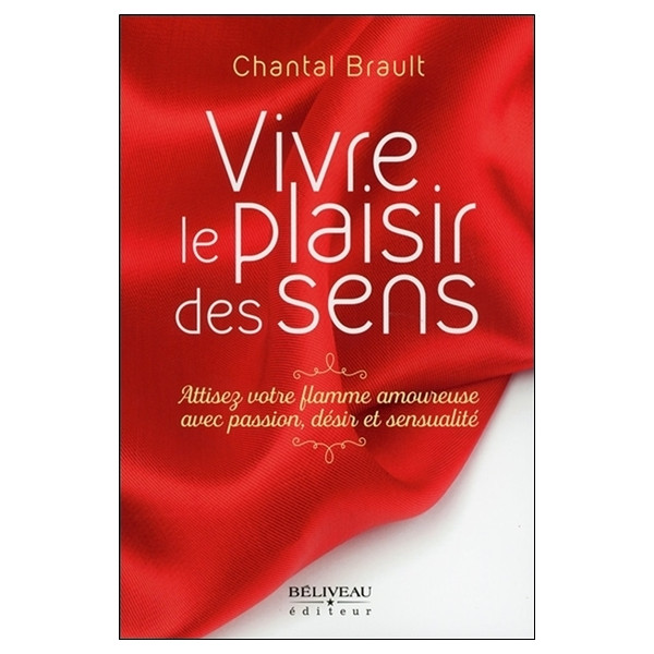 Vivre le plaisir des sens - Attisez votre flamme amoureuxe avec passion, désir et sensualité