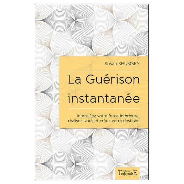 La Guérison instantanée - Intensifiez votre force intérieure, réalisez-vous et créez votre destinée
