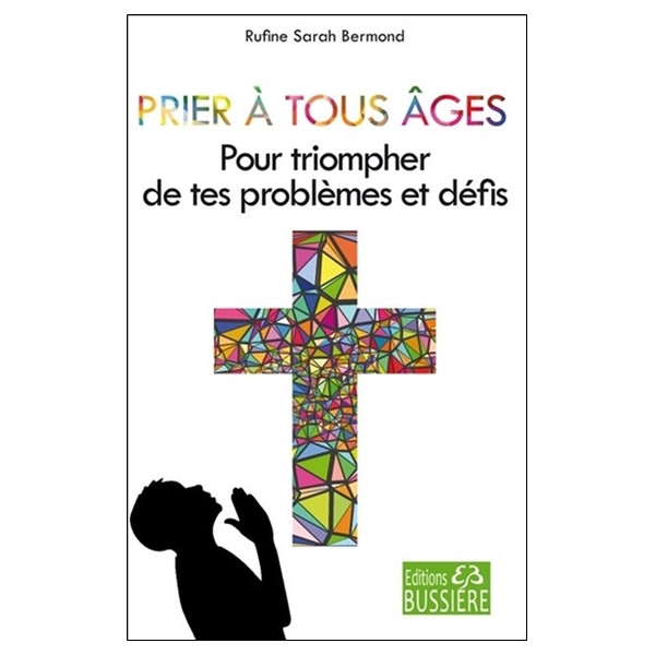 Prier à tous âges - Pour triompher de tes problèmes et défis