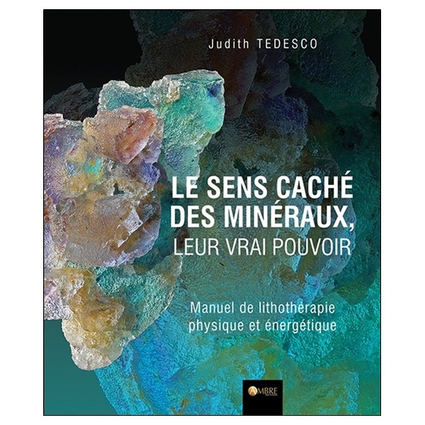 Le sens caché des minéraux, leur vrai pouvoir - Manuel de lithothérapie physique et énergétique
