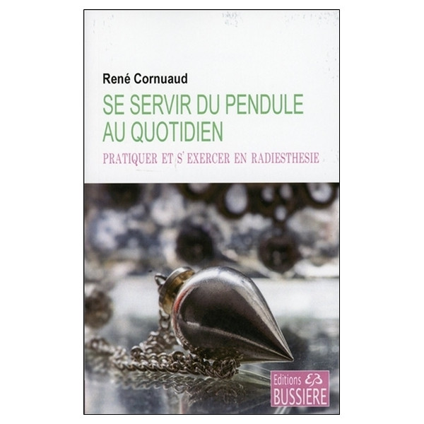 Se servir du pendule au quotidien - Pratiquer et s'exercer en radiesthésie