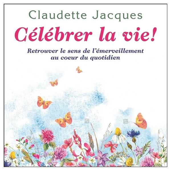 Célébrer la vie ! Retrouver le sens de l'émerveillement au coeur du quotidien