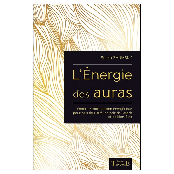L'Energie des auras - Exploitez votre champ énergétique pour plus de clarté, de paix de l'esprit et de bien-être