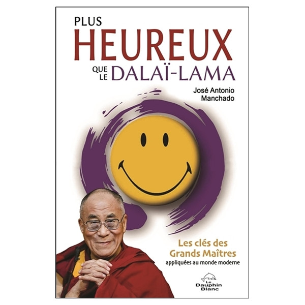 Plus heureux que le Dalaï-Lama - Les clés des Grands Maîtres appliquées au monde moderne