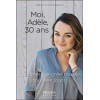 Moi, Adèle, 30 ans - Comment je crée ma vie tous les jours