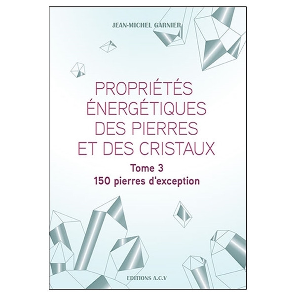 Propriétés énergétiques des pierres et des cristaux Tome 3 - 150 pierres d'exception