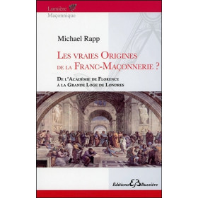 Les vraies origines de la Franc-Maçonnerie - De l'Académie de Florence à la Grande Loge de Londres