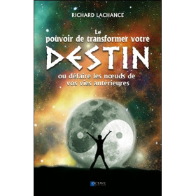 Le pouvoir de changer votre destin - Ou défaire les noeuds de vos vies antérieures