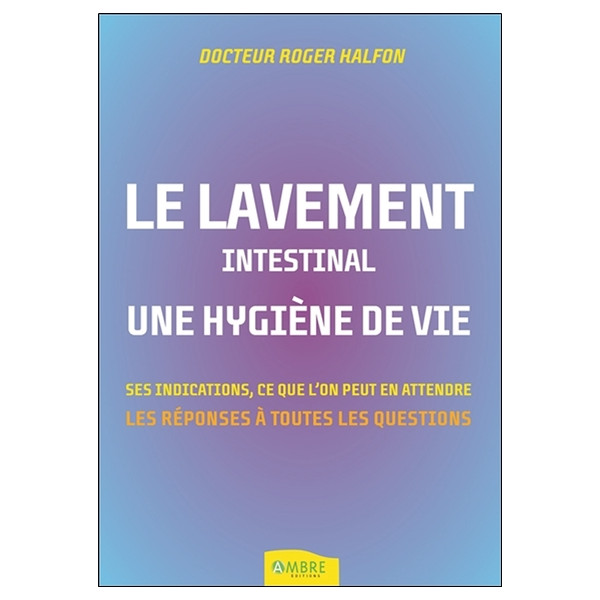 Le lavement intestinal - Une hygiène de vie - Ses indications, ce que l'on peut en attendre