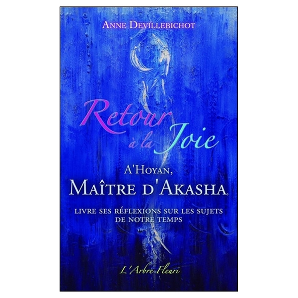 Retour à la Joie - A'Hoyan, Maître d'Akasha livre ses réflexions sur les sujets de notre temps