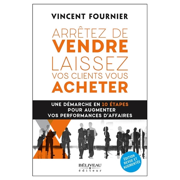 Arrêtez de vendre - Laissez vos clients vous acheter - Une démarche en 10 étapes