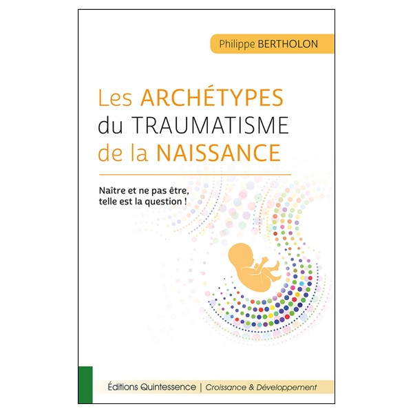 Les archétypes du traumatisme de la naissance - Naître et ne pas être, telle est la question !