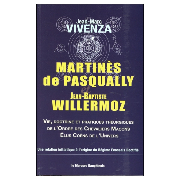 Martinès de Pasqually et Jean-Baptiste Willermoz - Vie, doctrine et pratiques théurgiques de l'Ordre des Chevaliers Maçons