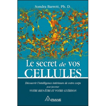 Le secret de vos cellules - Découvrir l'intelligence intérieure de votre corps pour favoriser votre bien-être...